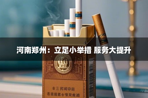 河南郑州：立足小举措 服务大提升